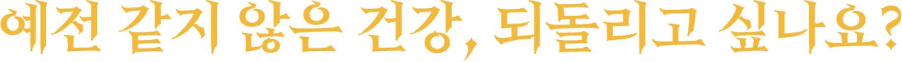 예전 같지 않은 건강, 되돌리고 싶나요?