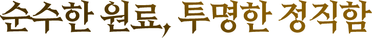 순수한 원료, 투명한 정직함