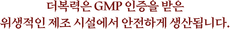 더복력은 GMP 인증을 받은 위생적인 제조 시설에서 안전하게 생산됩니다.