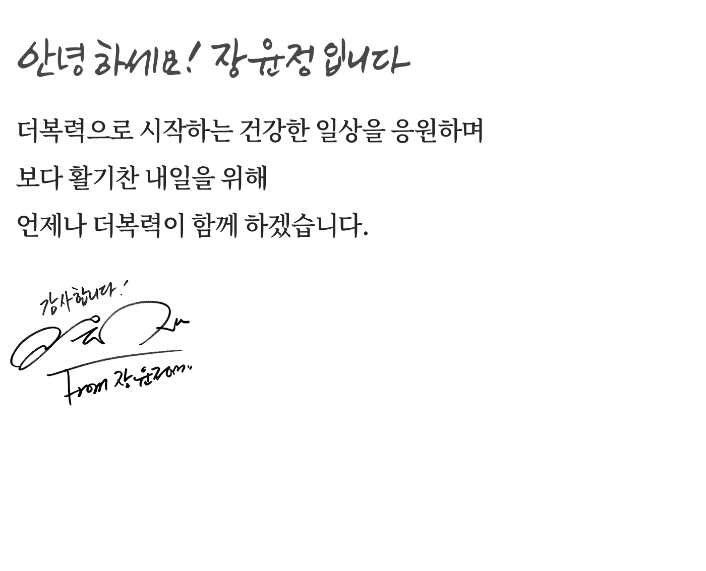 안녕하세요! 장윤정입니다. 더복력으로 시작하는 건강한 일상을 응원하며 보다 활기찬 내일을 위해 언제나 더복력이 함께 하겠습니다.